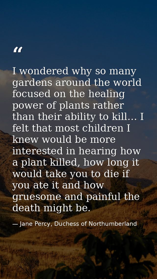 I wondered why so many gardens around the world focused on the healing power of plants rather than their ability to kill — Jane Percy, Duchess of Northumberland
