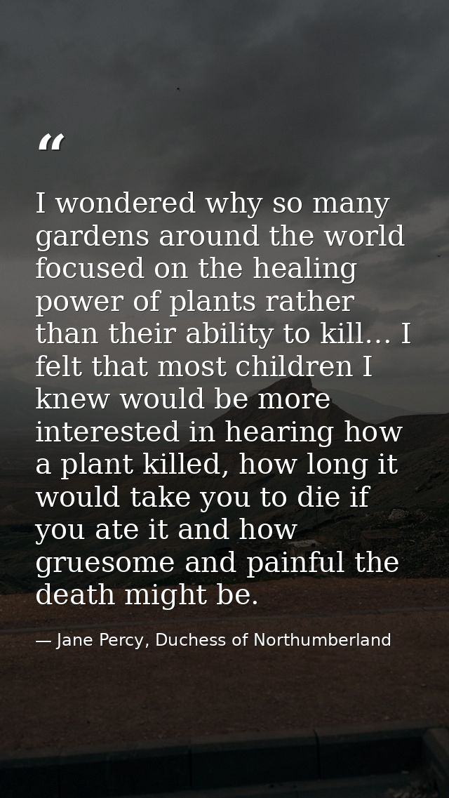 I wondered why so many gardens around the world focused on the healing power of plants rather than their ability to kill — Jane Percy, Duchess of Northumberland