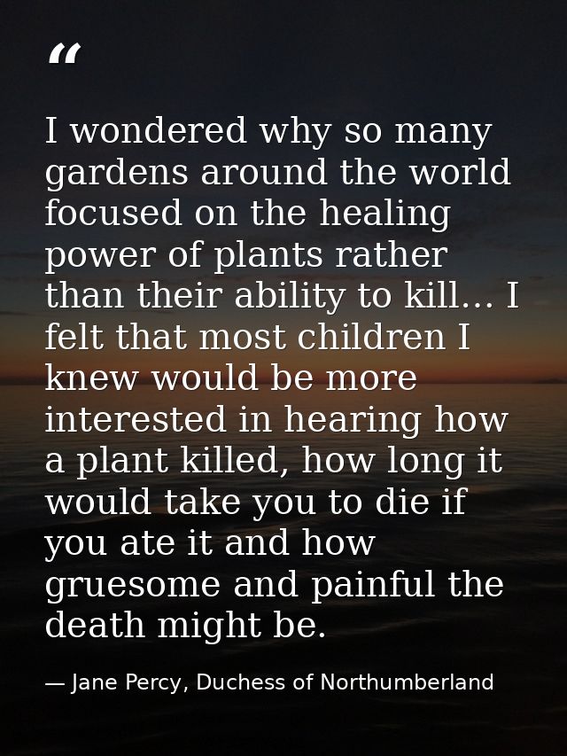 I wondered why so many gardens around the world focused on the healing power of plants rather than their ability to kill — Jane Percy, Duchess of Northumberland