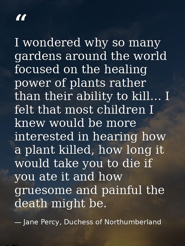 I wondered why so many gardens around the world focused on the healing power of plants rather than their ability to kill — Jane Percy, Duchess of Northumberland