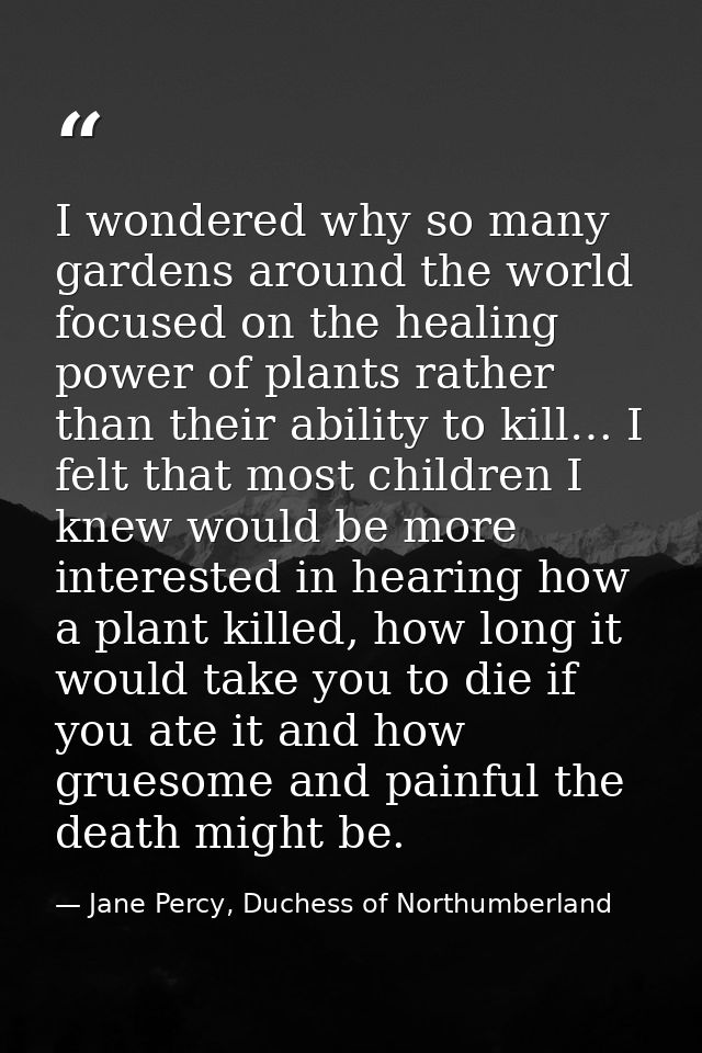 I wondered why so many gardens around the world focused on the healing power of plants rather than their ability to kill — Jane Percy, Duchess of Northumberland