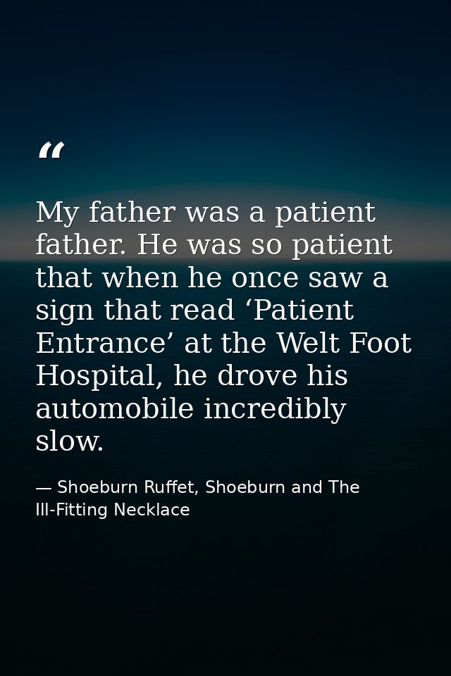 My father was a patient father. He was so patient that when he once saw a sign that read ‘Patient Entrance’ at the Welt  — Shoeburn Ruffet, Shoeburn and The Ill-Fitting Necklace