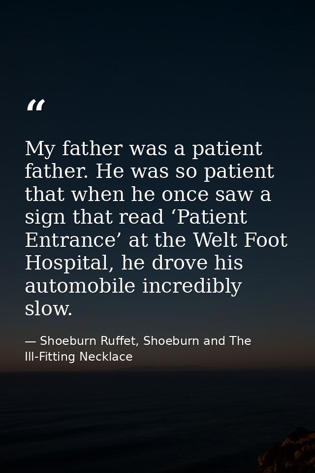 My father was a patient father. He was so patient that when he once saw a sign that read ‘Patient Entrance’ at the Welt  — Shoeburn Ruffet, Shoeburn and The Ill-Fitting Necklace