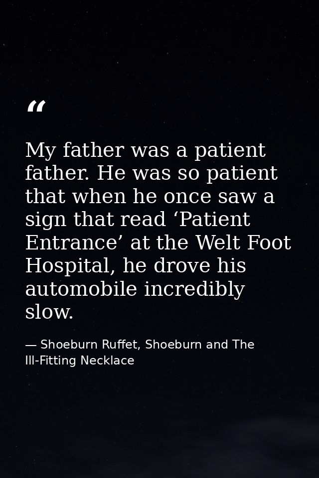 My father was a patient father. He was so patient that when he once saw a sign that read ‘Patient Entrance’ at the Welt  — Shoeburn Ruffet, Shoeburn and The Ill-Fitting Necklace