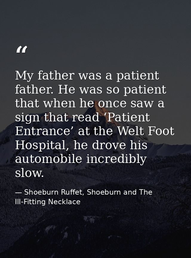 My father was a patient father. He was so patient that when he once saw a sign that read ‘Patient Entrance’ at the Welt  — Shoeburn Ruffet, Shoeburn and The Ill-Fitting Necklace