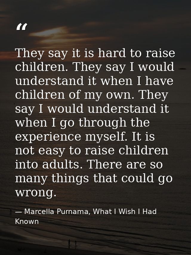 They say it is hard to raise children. They say I would understand it when I have children of my own. They say I would u — Marcella Purnama, What I Wish I Had Known