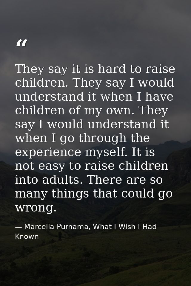They say it is hard to raise children. They say I would understand it when I have children of my own. They say I would u — Marcella Purnama, What I Wish I Had Known
