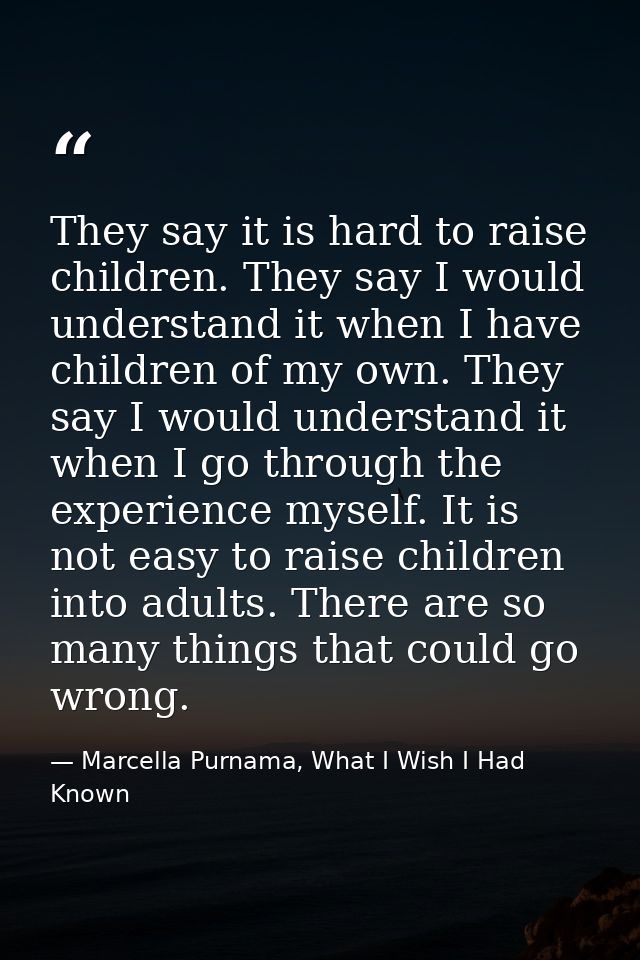 They say it is hard to raise children. They say I would understand it when I have children of my own. They say I would u — Marcella Purnama, What I Wish I Had Known