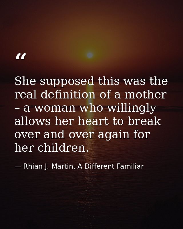 She supposed this was the real definition of a mother – a woman who willingly allows her heart to break over and over ag — Rhian J. Martin, A Different Familiar