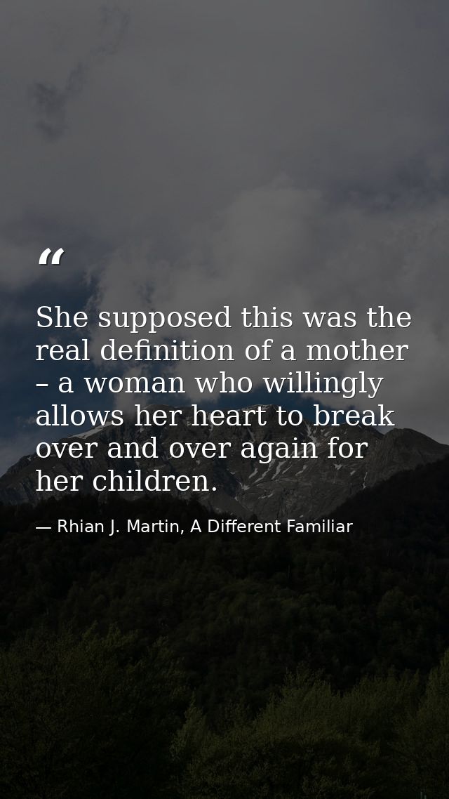 She supposed this was the real definition of a mother – a woman who willingly allows her heart to break over and over ag — Rhian J. Martin, A Different Familiar