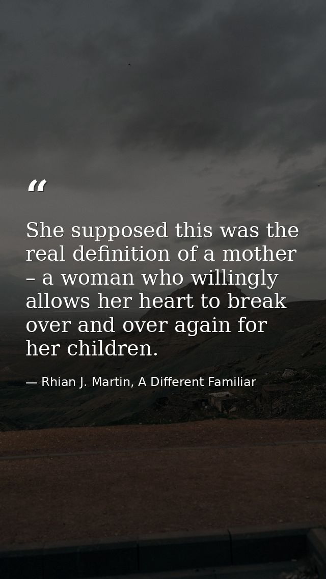 She supposed this was the real definition of a mother – a woman who willingly allows her heart to break over and over ag — Rhian J. Martin, A Different Familiar