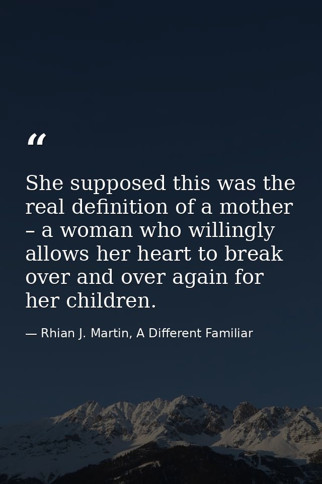 She supposed this was the real definition of a mother – a woman who willingly allows her heart to break over and over ag — Rhian J. Martin, A Different Familiar