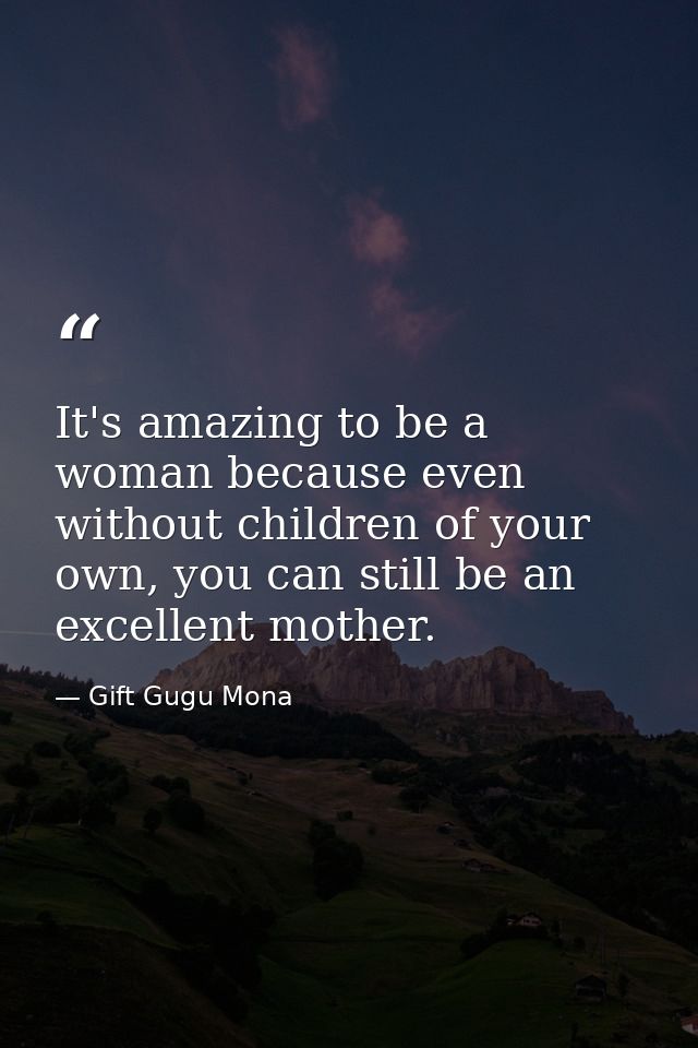It's amazing to be a woman because even without children of your own, you can still be an excellent mother. — Gift Gugu Mona