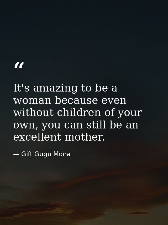 It's amazing to be a woman because even without children of your own, you can still be an excellent mother. — Gift Gugu Mona