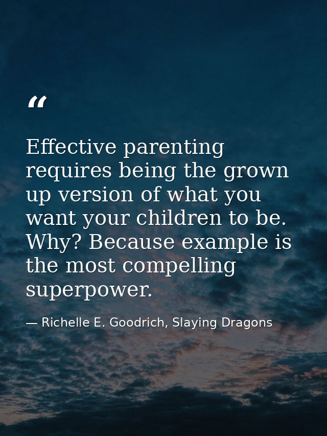 Effective parenting requires being the grown up version of what you want your children to be. Why? Because example is th — Richelle E. Goodrich, Slaying Dragons