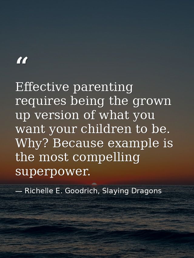 Effective parenting requires being the grown up version of what you want your children to be. Why? Because example is th — Richelle E. Goodrich, Slaying Dragons