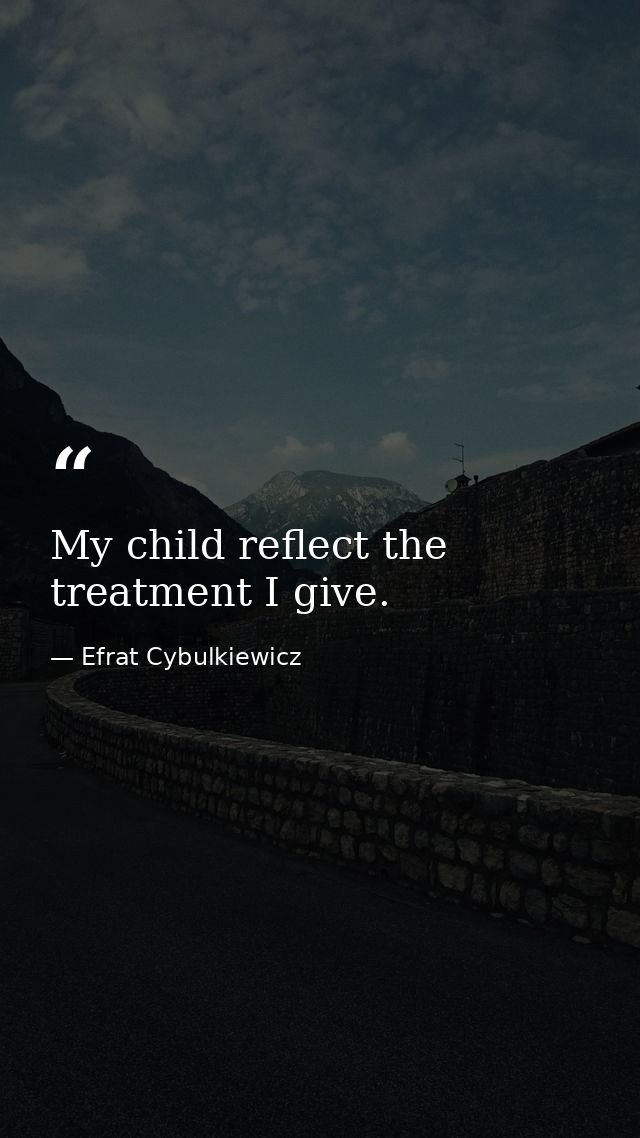 My child reflect the treatment I give. — Efrat Cybulkiewicz