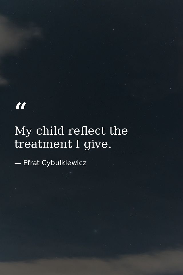 My child reflect the treatment I give. — Efrat Cybulkiewicz