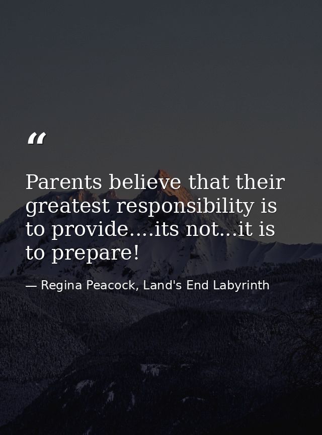 Parents believe that their greatest responsibility is to provide....its not...it is to prepare! — Regina Peacock, Land's End Labyrinth