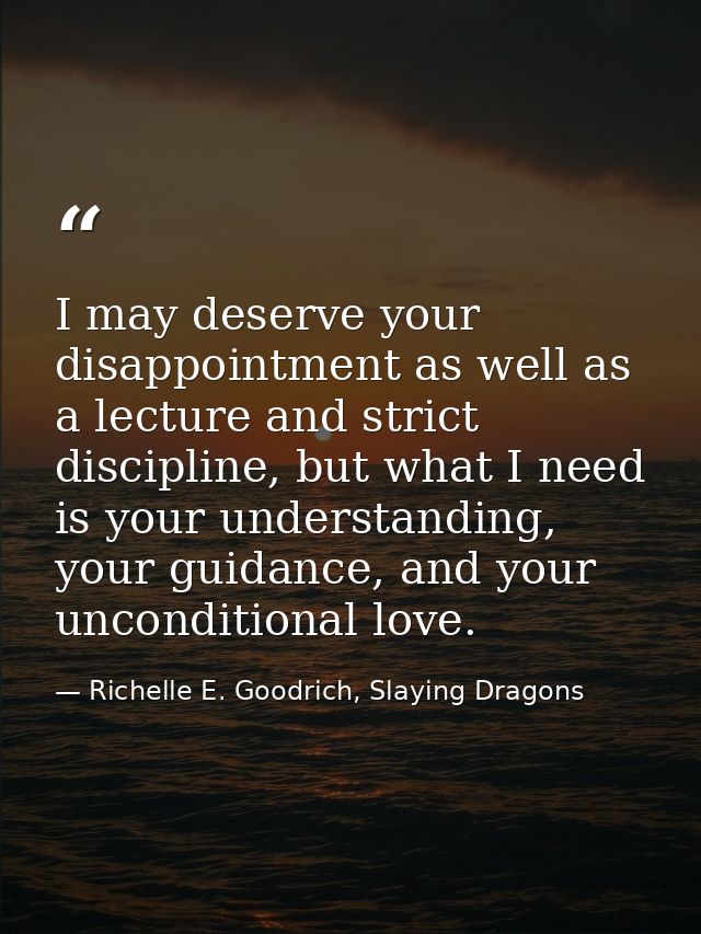 I may deserve your disappointment as well as a lecture and strict discipline, but what I need is your understanding, you — Richelle E. Goodrich, Slaying Dragons