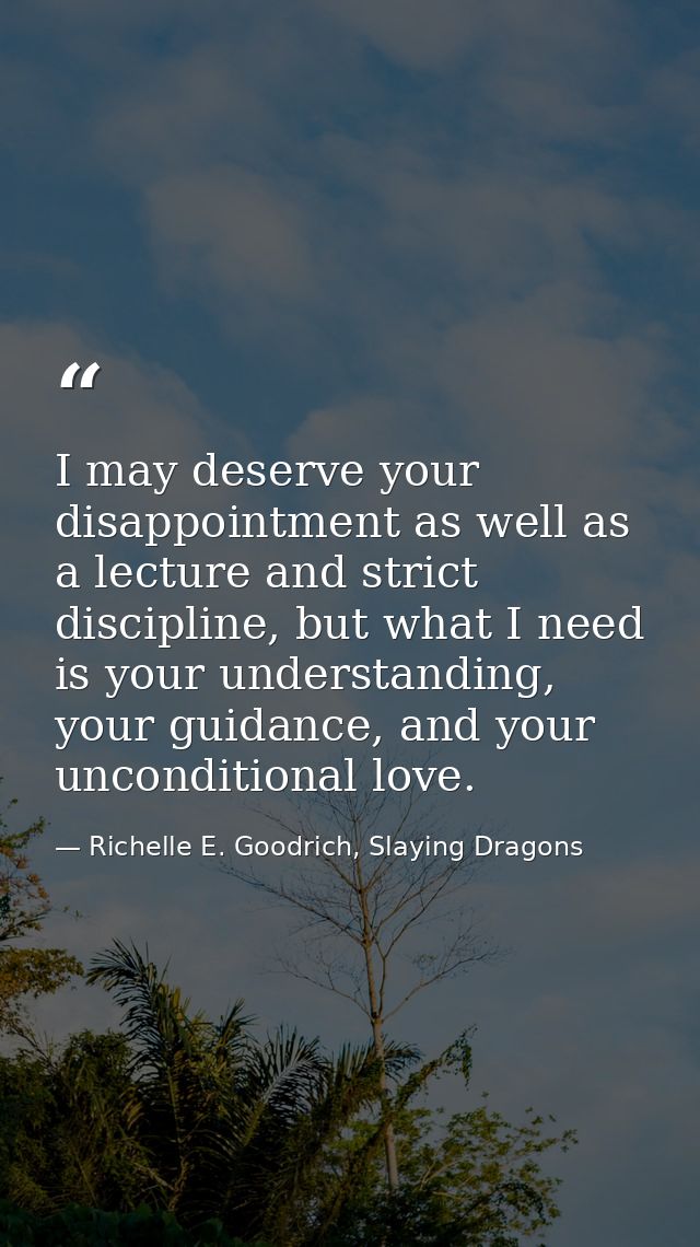 I may deserve your disappointment as well as a lecture and strict discipline, but what I need is your understanding, you — Richelle E. Goodrich, Slaying Dragons