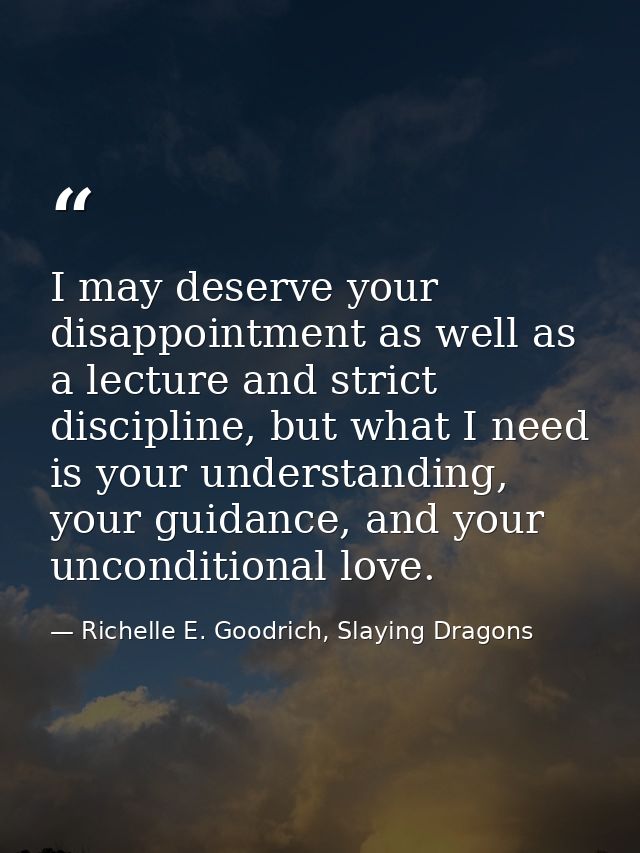 I may deserve your disappointment as well as a lecture and strict discipline, but what I need is your understanding, you — Richelle E. Goodrich, Slaying Dragons