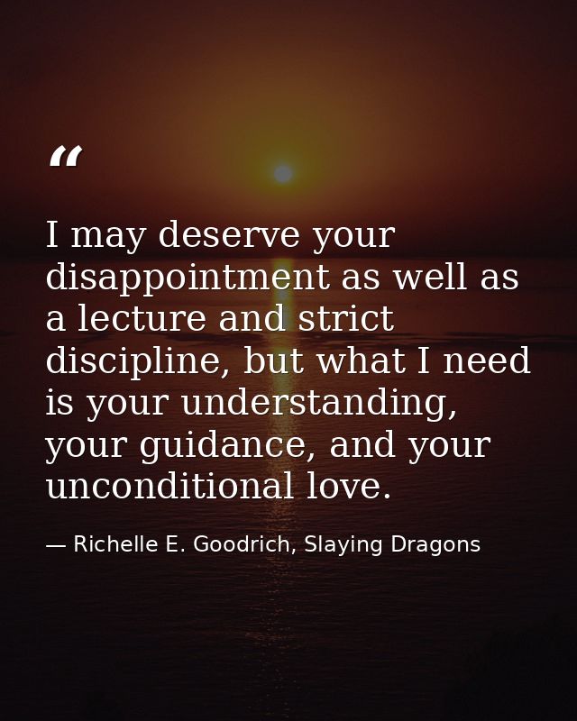 I may deserve your disappointment as well as a lecture and strict discipline, but what I need is your understanding, you — Richelle E. Goodrich, Slaying Dragons