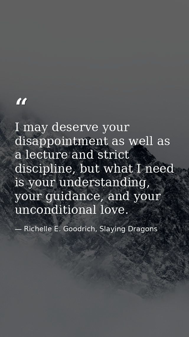 I may deserve your disappointment as well as a lecture and strict discipline, but what I need is your understanding, you — Richelle E. Goodrich, Slaying Dragons