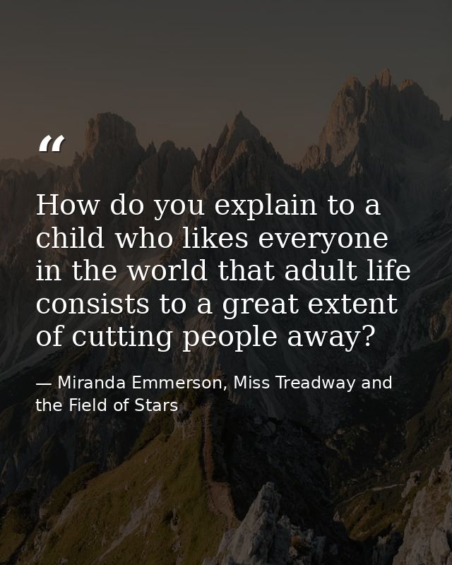 How do you explain to a child who likes everyone in the world that adult life consists to a great extent of cutting peop — Miranda Emmerson, Miss Treadway and the Field of Stars