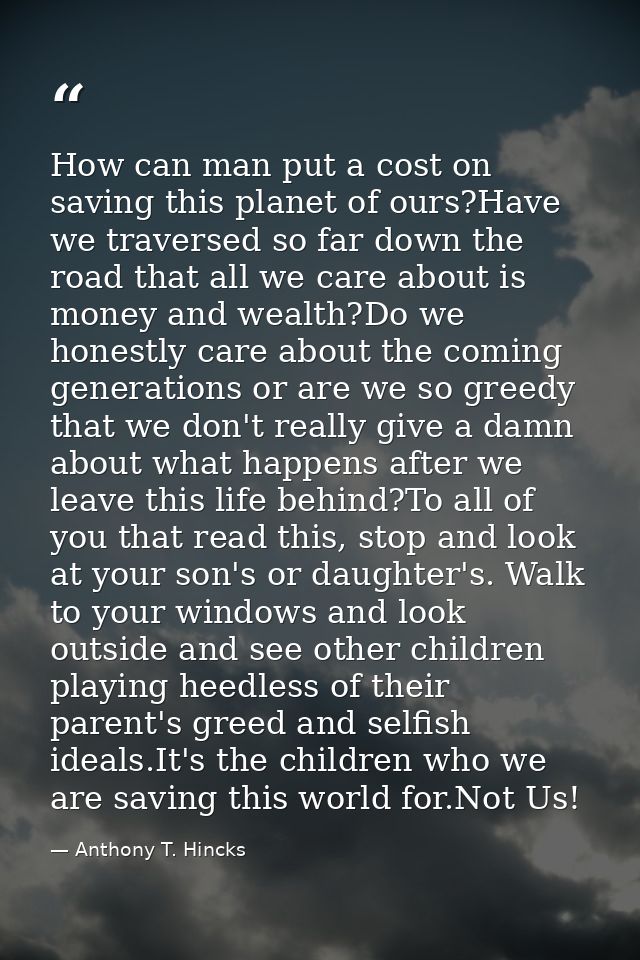 How can man put a cost on saving this planet of ours?Have we traversed so far down the road that all we care about is mo — Anthony T. Hincks