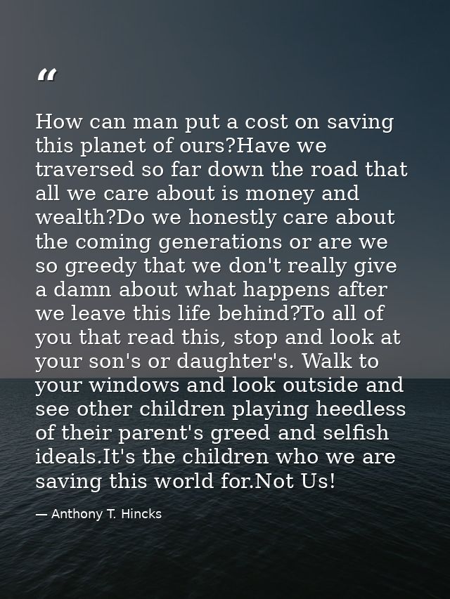 How can man put a cost on saving this planet of ours?Have we traversed so far down the road that all we care about is mo — Anthony T. Hincks