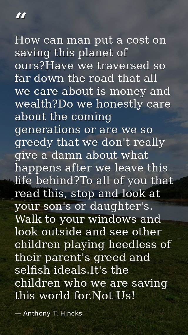 How can man put a cost on saving this planet of ours?Have we traversed so far down the road that all we care about is mo — Anthony T. Hincks