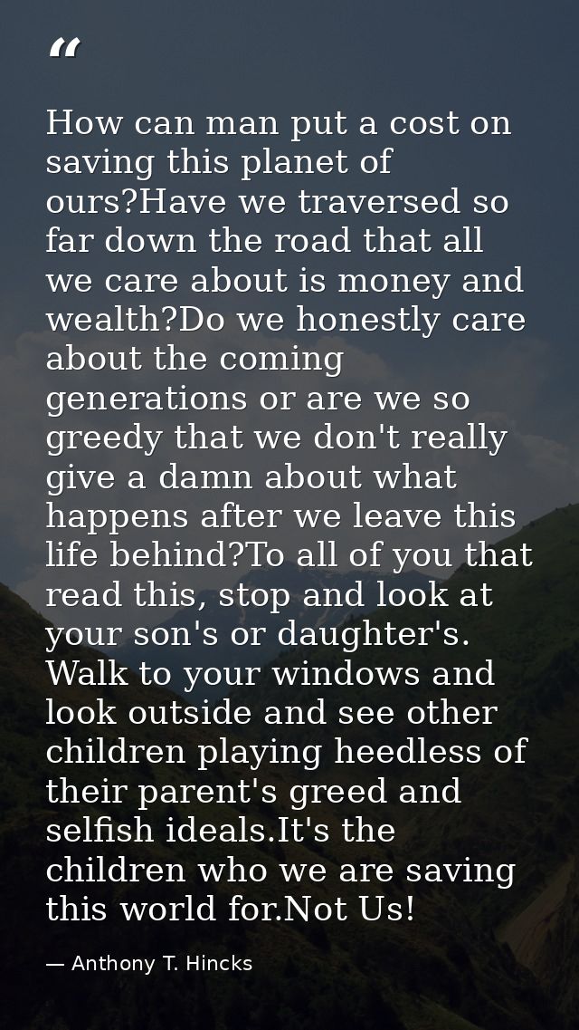 How can man put a cost on saving this planet of ours?Have we traversed so far down the road that all we care about is mo — Anthony T. Hincks