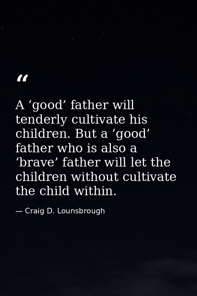 A ‘good’ father will tenderly cultivate his children. But a ‘good’ father who is also a ‘brave’ father will let the chil — Craig D. Lounsbrough