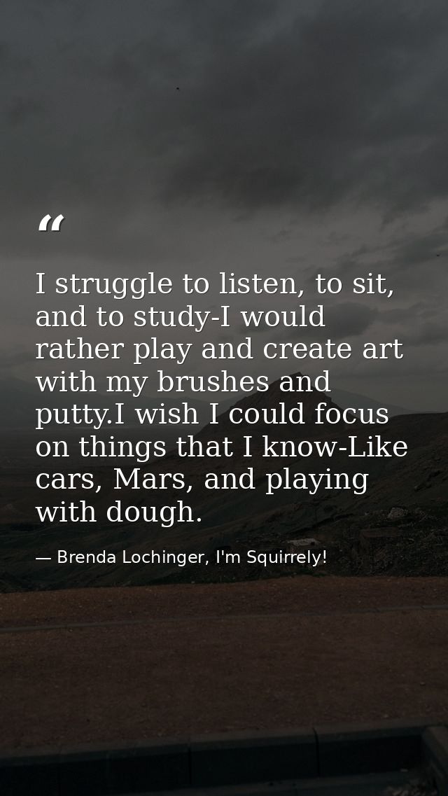 I struggle to listen, to sit, and to study-I would rather play and create art with my brushes and putty.I wish I could f — Brenda Lochinger, I'm Squirrely!
