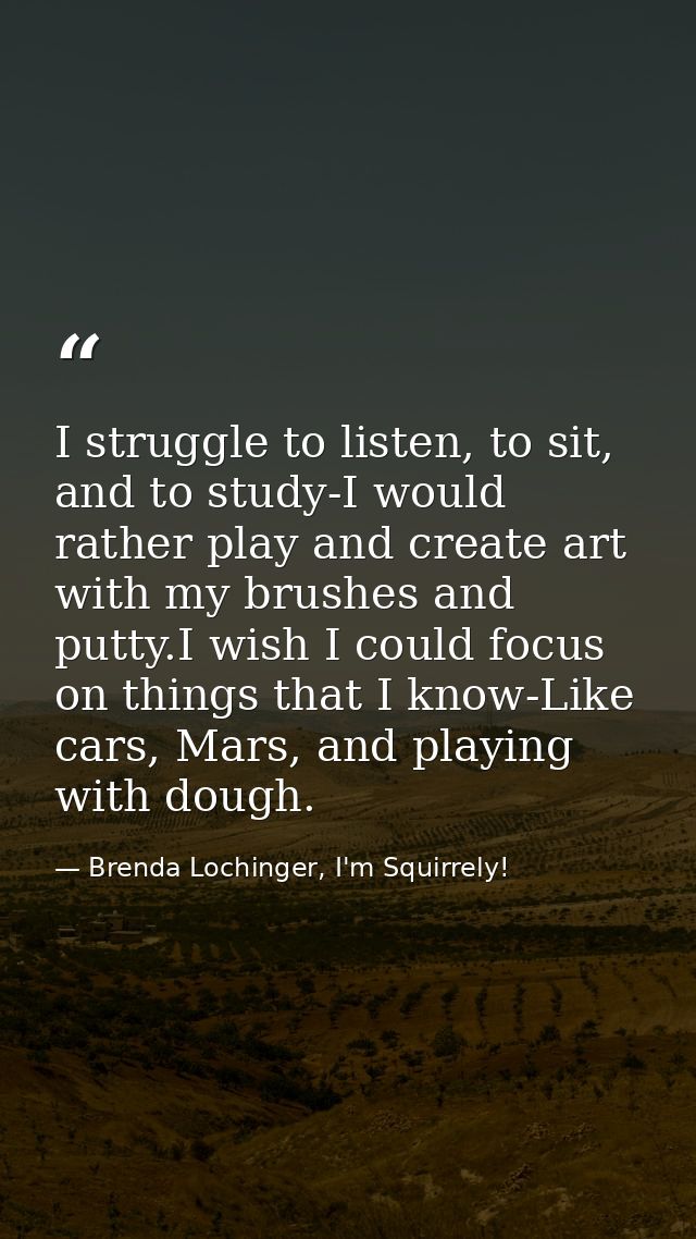 I struggle to listen, to sit, and to study-I would rather play and create art with my brushes and putty.I wish I could f — Brenda Lochinger, I'm Squirrely!