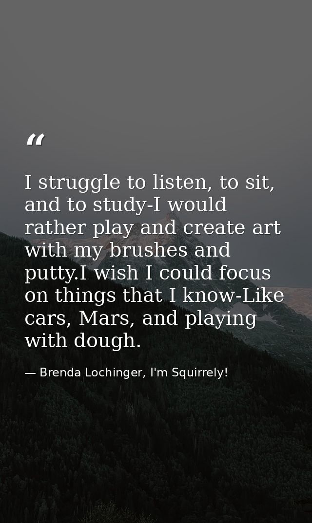 I struggle to listen, to sit, and to study-I would rather play and create art with my brushes and putty.I wish I could f — Brenda Lochinger, I'm Squirrely!