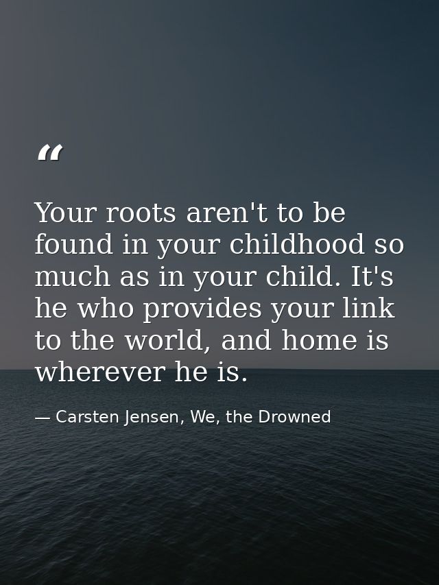 Your roots aren't to be found in your childhood so much as in your child. It's he who provides your link to the world, a — Carsten Jensen, We, the Drowned