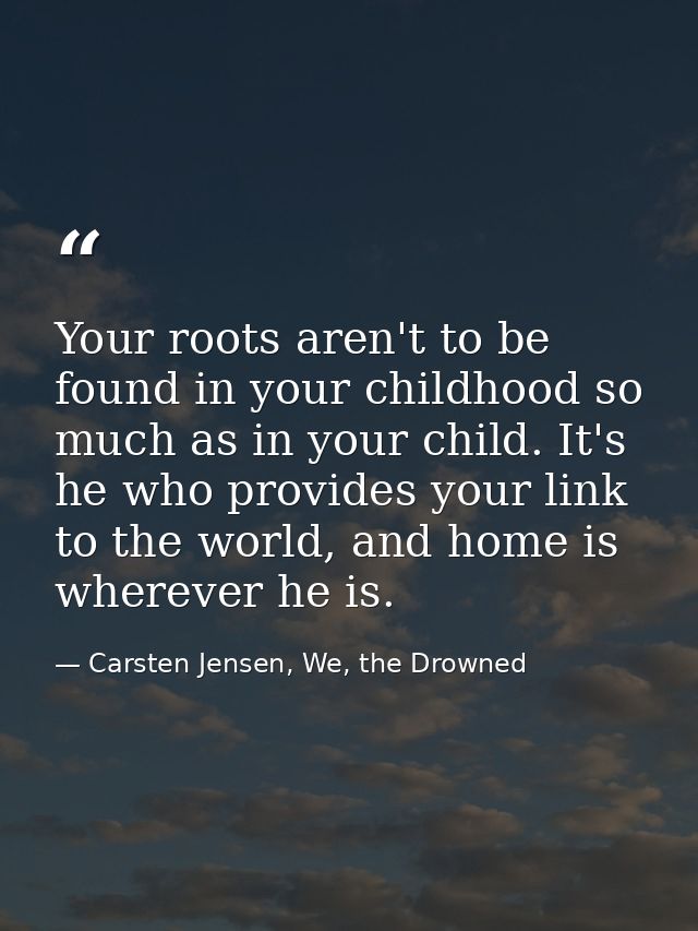 Your roots aren't to be found in your childhood so much as in your child. It's he who provides your link to the world, a — Carsten Jensen, We, the Drowned