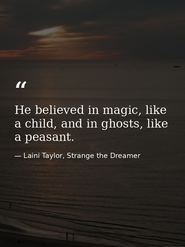 He believed in magic, like a child, and in ghosts, like a peasant. — Laini Taylor, Strange the Dreamer
