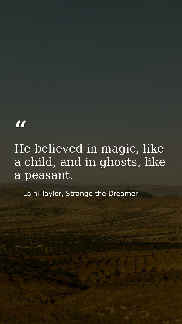 He believed in magic, like a child, and in ghosts, like a peasant. — Laini Taylor, Strange the Dreamer