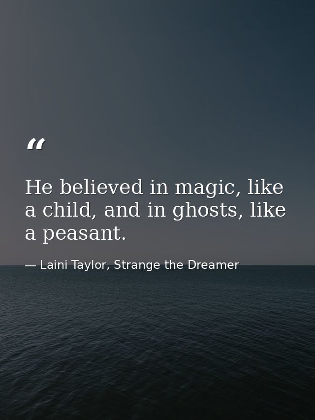 He believed in magic, like a child, and in ghosts, like a peasant. — Laini Taylor, Strange the Dreamer