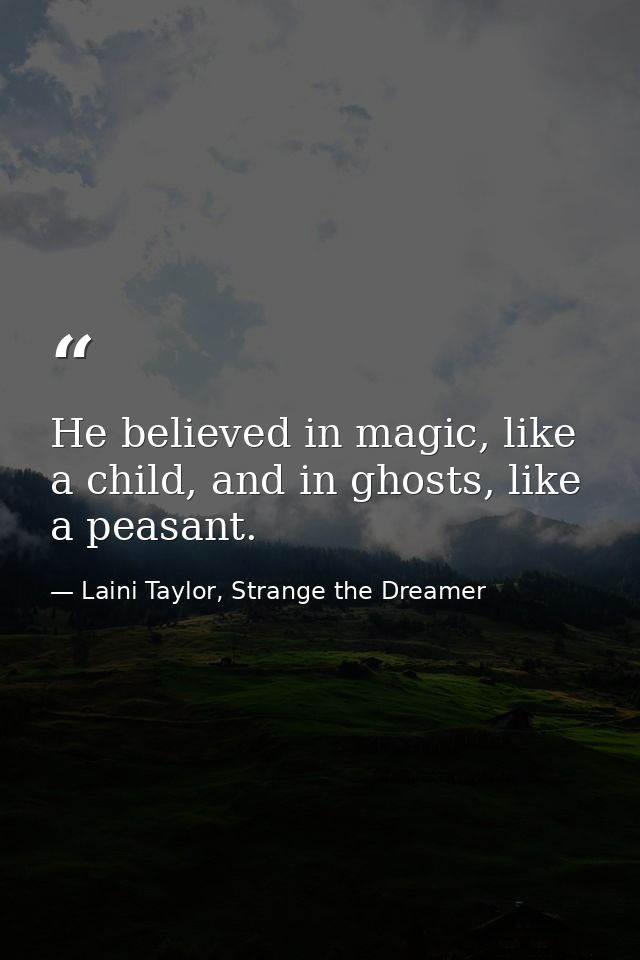He believed in magic, like a child, and in ghosts, like a peasant. — Laini Taylor, Strange the Dreamer
