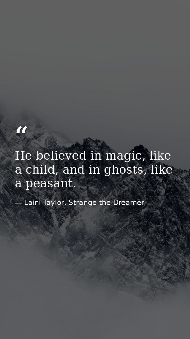 He believed in magic, like a child, and in ghosts, like a peasant. — Laini Taylor, Strange the Dreamer
