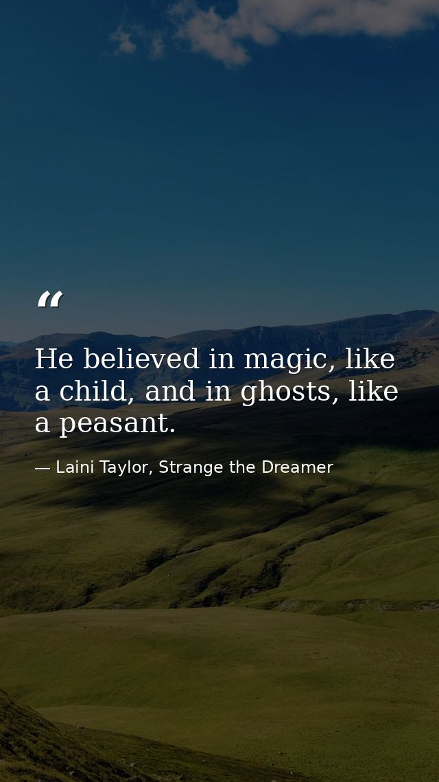 He believed in magic, like a child, and in ghosts, like a peasant. — Laini Taylor, Strange the Dreamer