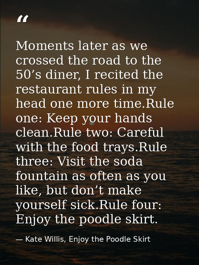 Moments later as we crossed the road to the 50’s diner, I recited the restaurant rules in my head one more time.Rule one — Kate Willis, Enjoy the Poodle Skirt