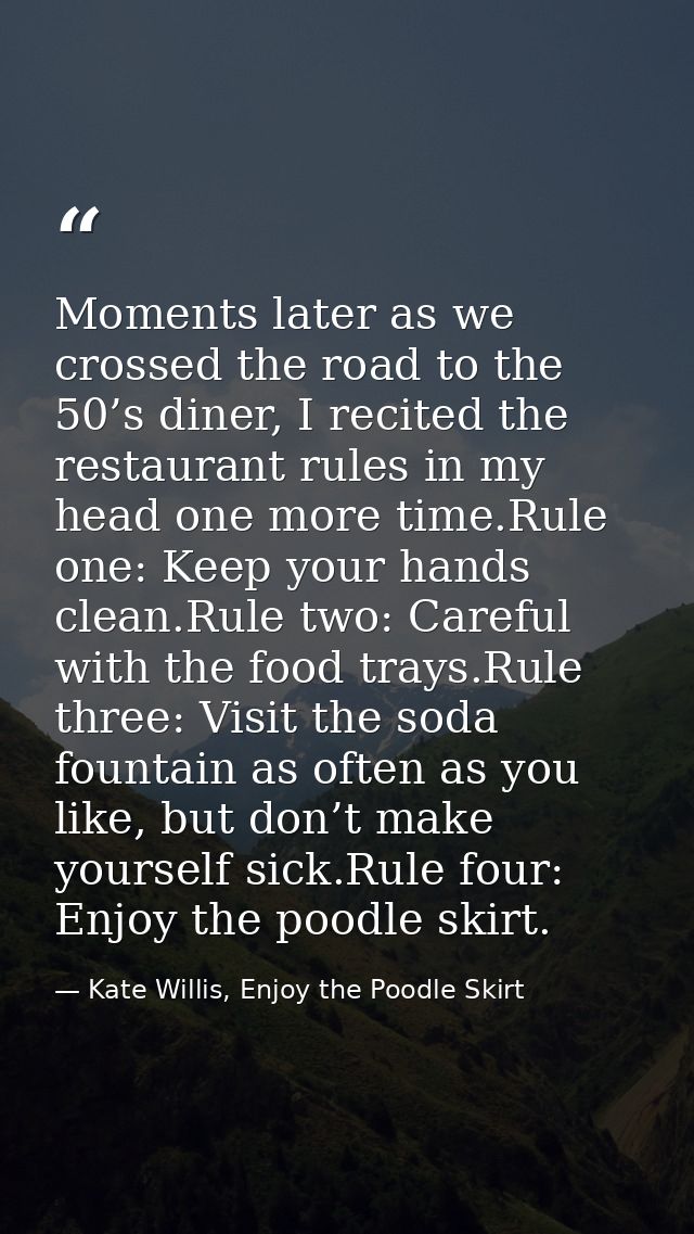 Moments later as we crossed the road to the 50’s diner, I recited the restaurant rules in my head one more time.Rule one — Kate Willis, Enjoy the Poodle Skirt