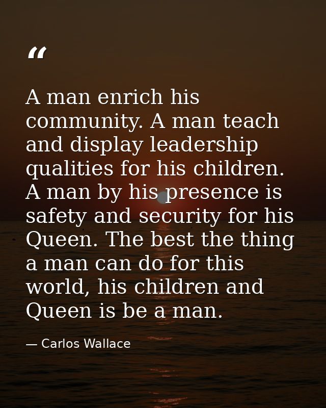 A man enrich his community. A man teach and display leadership qualities for his children. A man by his presence is safe — Carlos Wallace