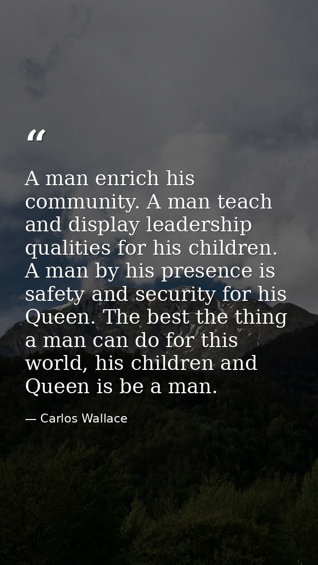 A man enrich his community. A man teach and display leadership qualities for his children. A man by his presence is safe — Carlos Wallace