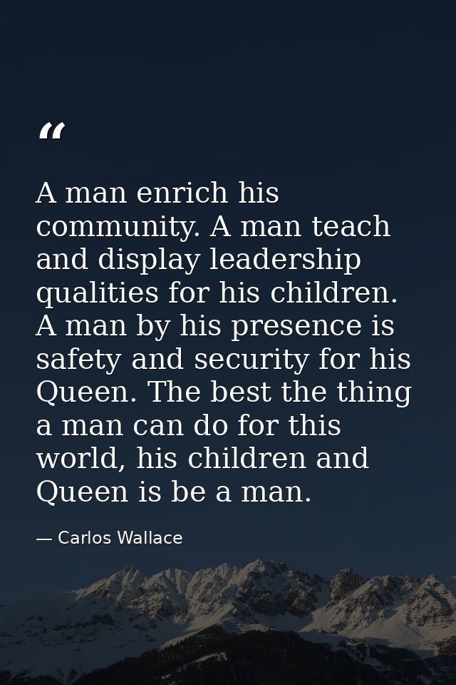 A man enrich his community. A man teach and display leadership qualities for his children. A man by his presence is safe — Carlos Wallace